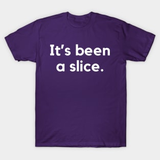 It's been a slice- an old saying design T-Shirt